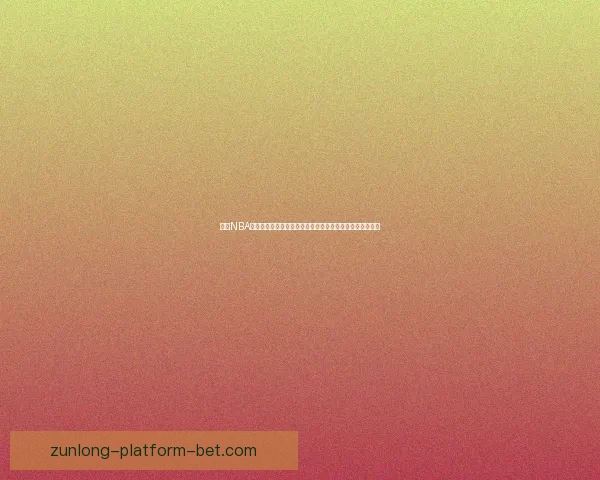 尊龙NBA直播精彩赛事全程高清观看体验尽在掌握实时更新激情不断